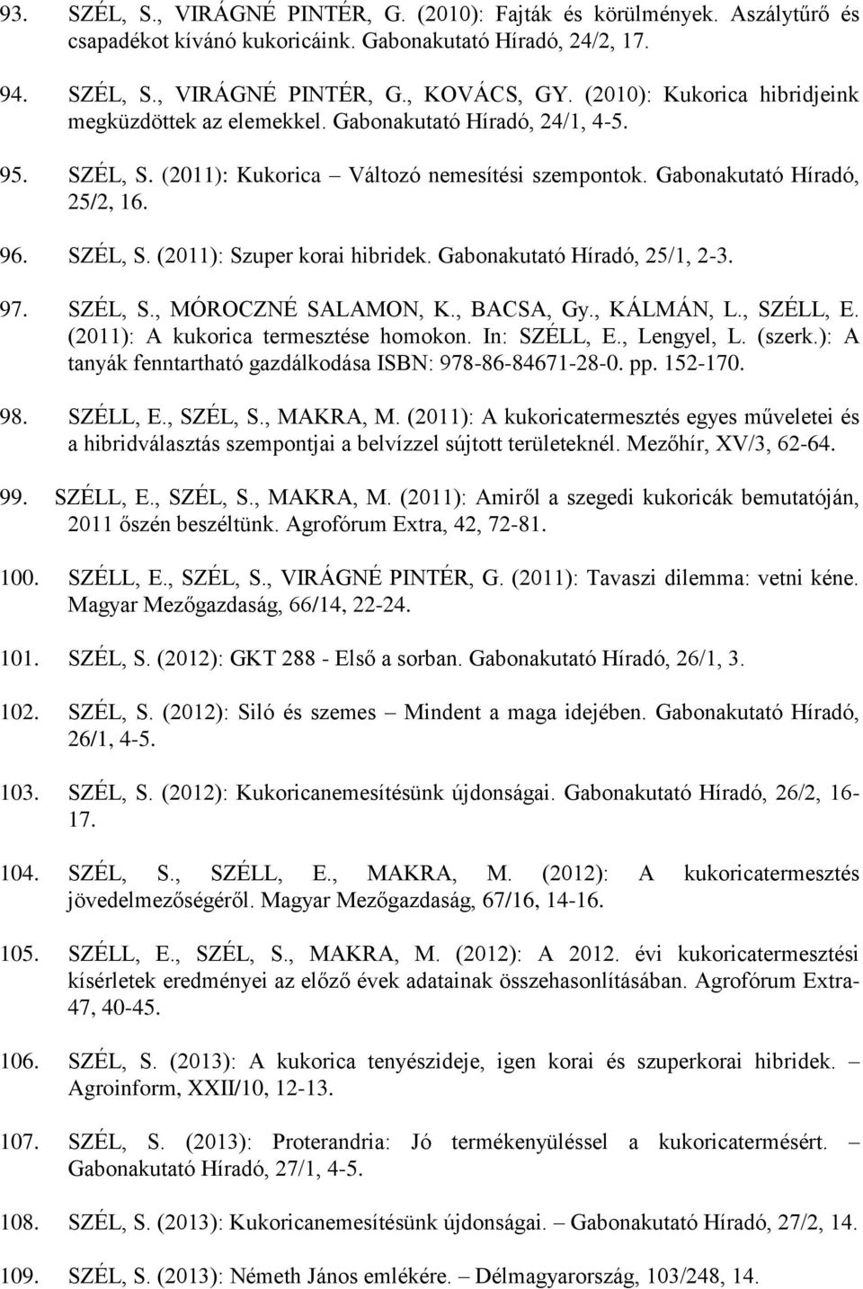 Gabonakutató Híradó, 25/1, 2-3. 97. SZÉL, S., MÓROCZNÉ SALAMON, K., BACSA, Gy., KÁLMÁN, L., SZÉLL, E. (2011): A kukorica termesztése homokon. In: SZÉLL, E., Lengyel, L. (szerk.