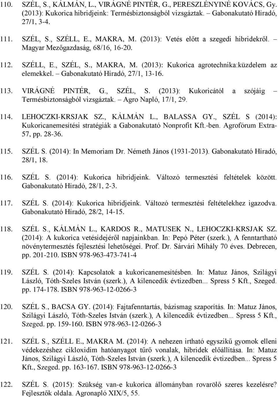 Gabonakutató Híradó, 27/1, 13-16. 113. VIRÁGNÉ PINTÉR, G., SZÉL, S. (2013): Kukoricától a szójáig Termésbiztonságból vizsgáztak. Agro Napló, 17/1, 29. 114. LEHOCZKI-KRSJAK SZ., KÁLMÁN L., BALASSA GY.