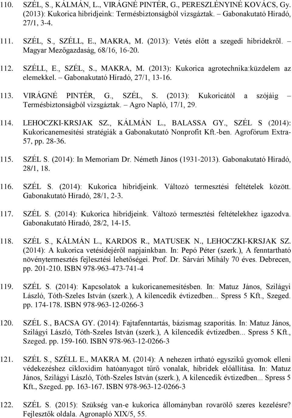 Gabonakutató Híradó, 27/1, 13-16. 113. VIRÁGNÉ PINTÉR, G., SZÉL, S. (2013): Kukoricától a szójáig Termésbiztonságból vizsgáztak. Agro Napló, 17/1, 29. 114. LEHOCZKI-KRSJAK SZ., KÁLMÁN L., BALASSA GY.