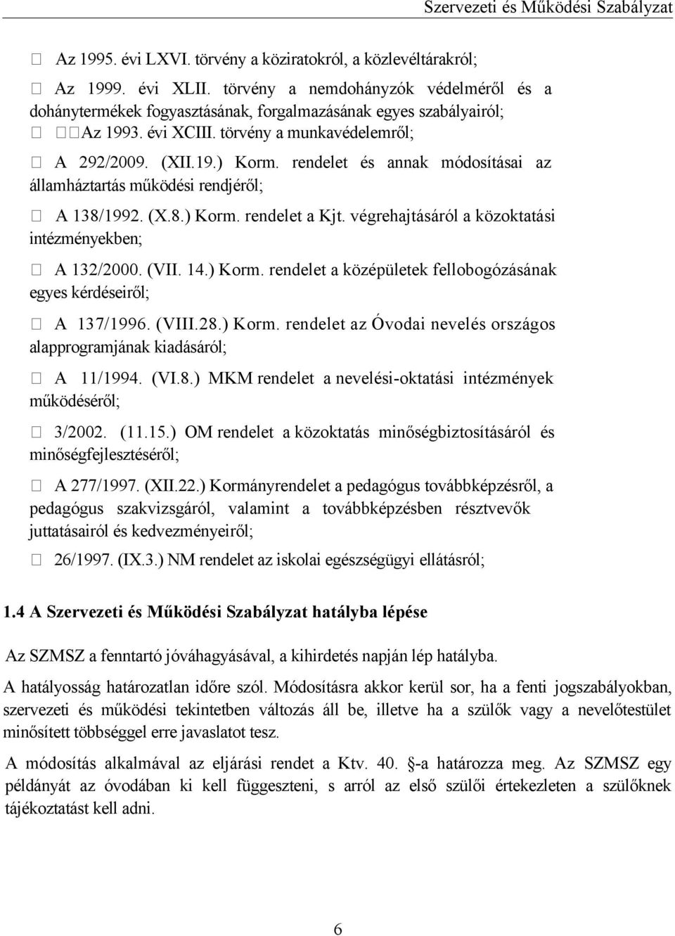 végrehajtásáról a közoktatási intézményekben; A 132/2000. (VII. 14.) Korm. rendelet a középületek fellobogózásának egyes kérdéseiről; A 137/1996. (VIII.28.) Korm. rendelet az Óvodai nevelés országos alapprogramjának kiadásáról; A 11/1994.