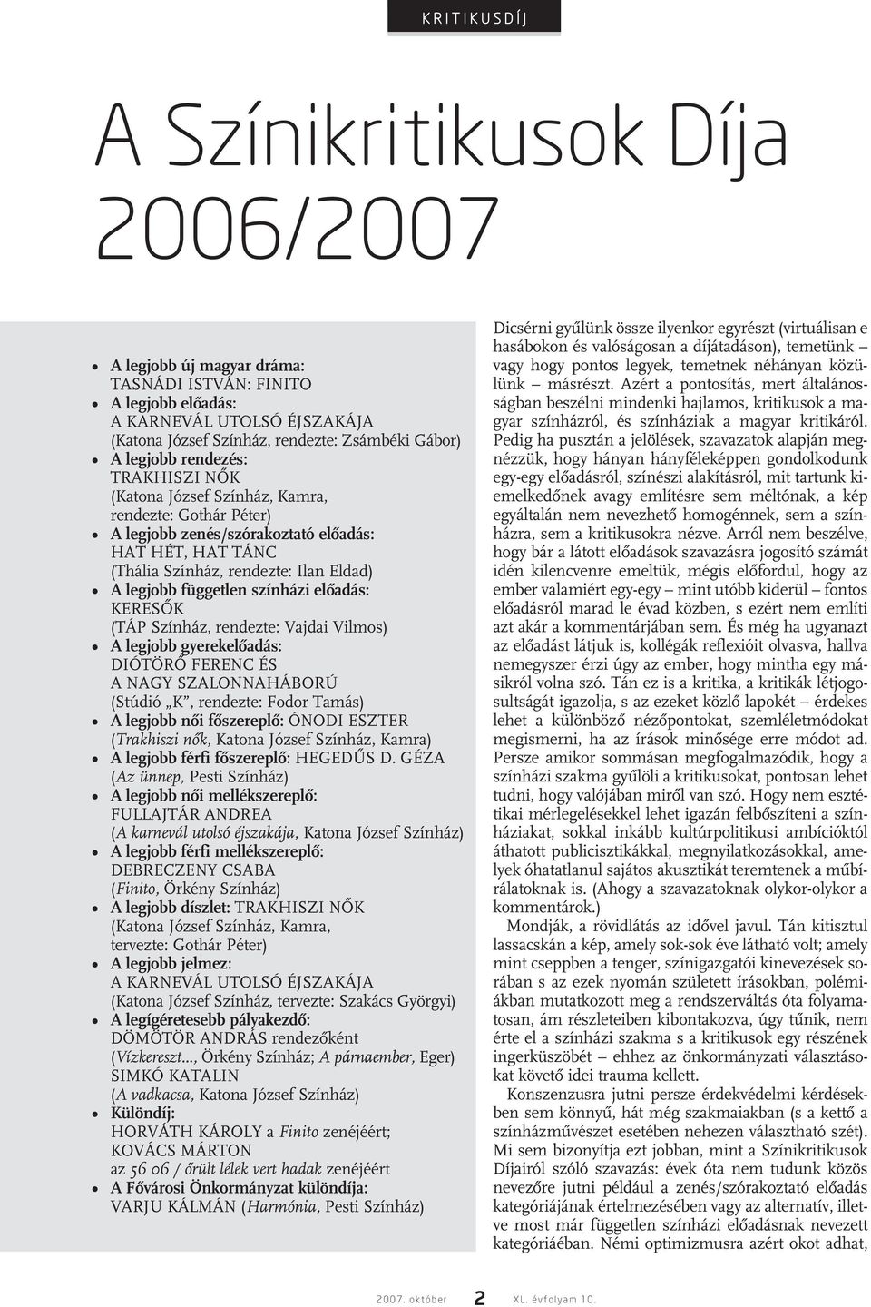 független színházi elôadás: KERESÔK (TÁP Színház, rendezte: Vajdai Vilmos) A legjobb gyerekelôadás: DIÓTÖRÔ FERENC ÉS A NAGY SZALONNAHÁBORÚ (Stúdió K, rendezte: Fodor Tamás) A legjobb nôi fôszereplô: