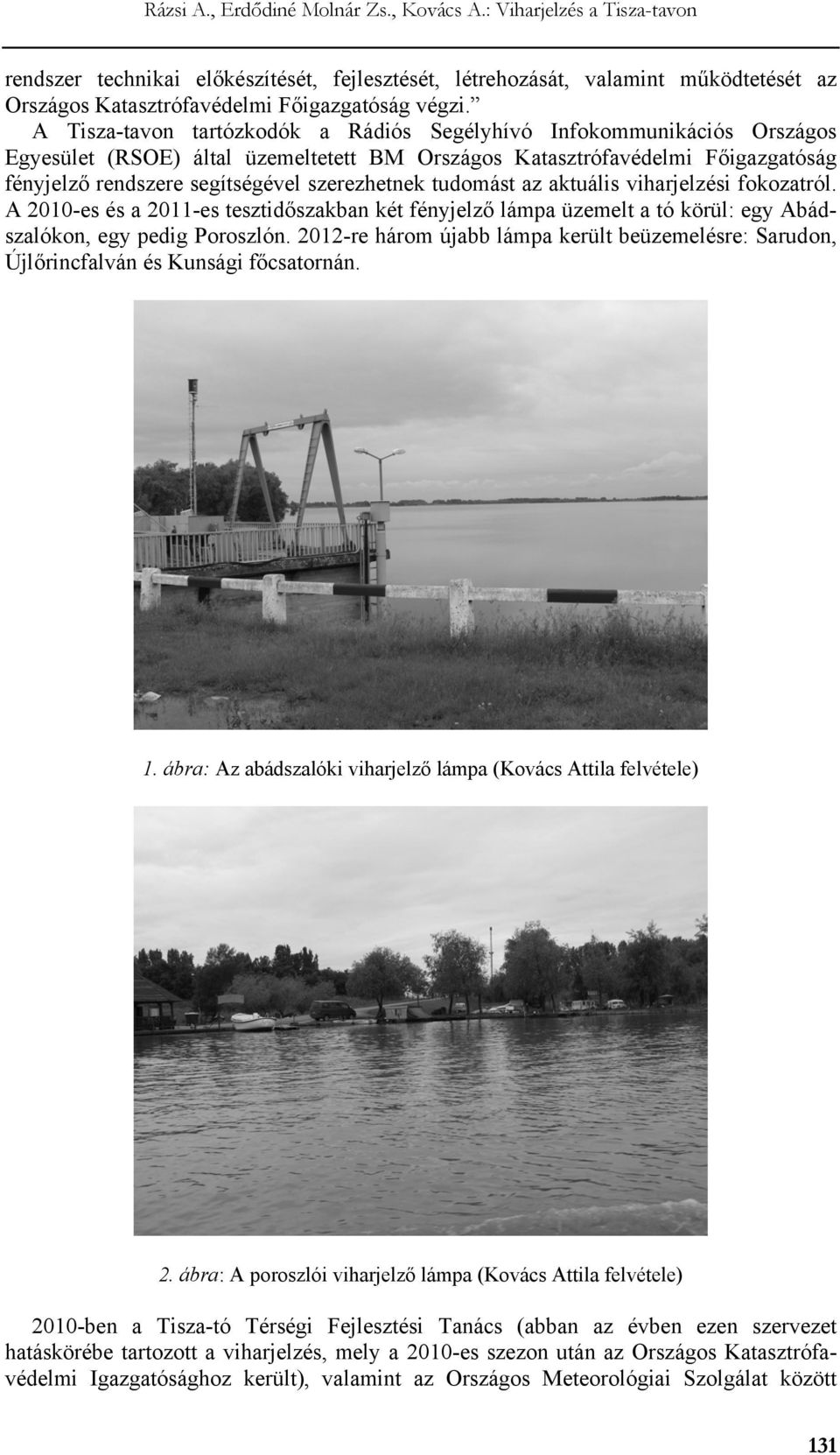 tudomást az aktuális viharjelzési fokozatról. A 2010-es és a 2011-es tesztidőszakban két fényjelző lámpa üzemelt a tó körül: egy Abádszalókon, egy pedig Poroszlón.