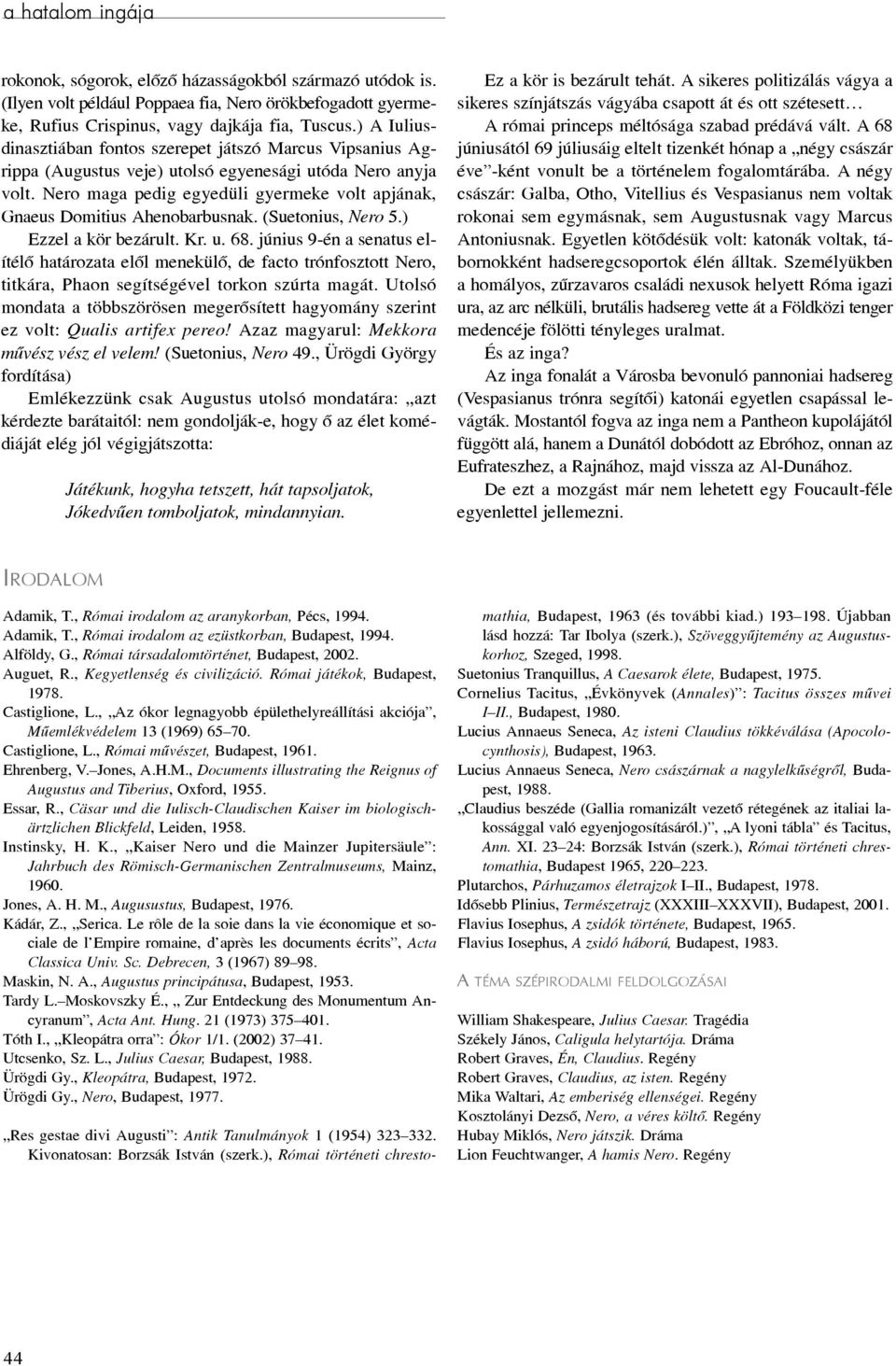 Nero maga pedig egyedüli gyermeke volt apjának, Gnaeus Domitius Ahenobarbusnak. (Suetonius, Nero 5.) Ezzel a kör bezárult. Kr. u. 68.