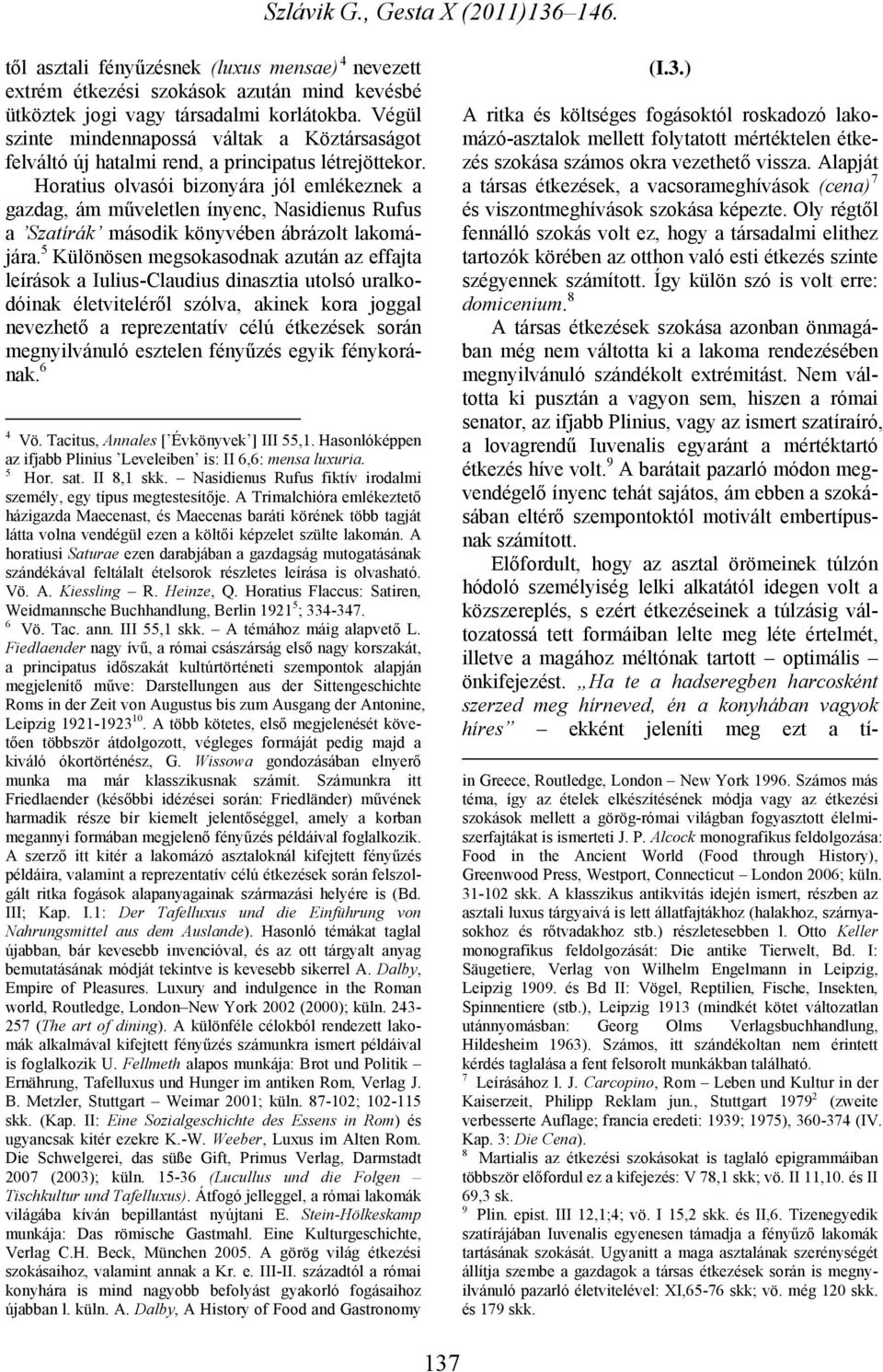Horatius olvasói bizonyára jól emlékeznek a gazdag, ám műveletlen ínyenc, Nasidienus Rufus a Szatírák második könyvében ábrázolt lakomájára.