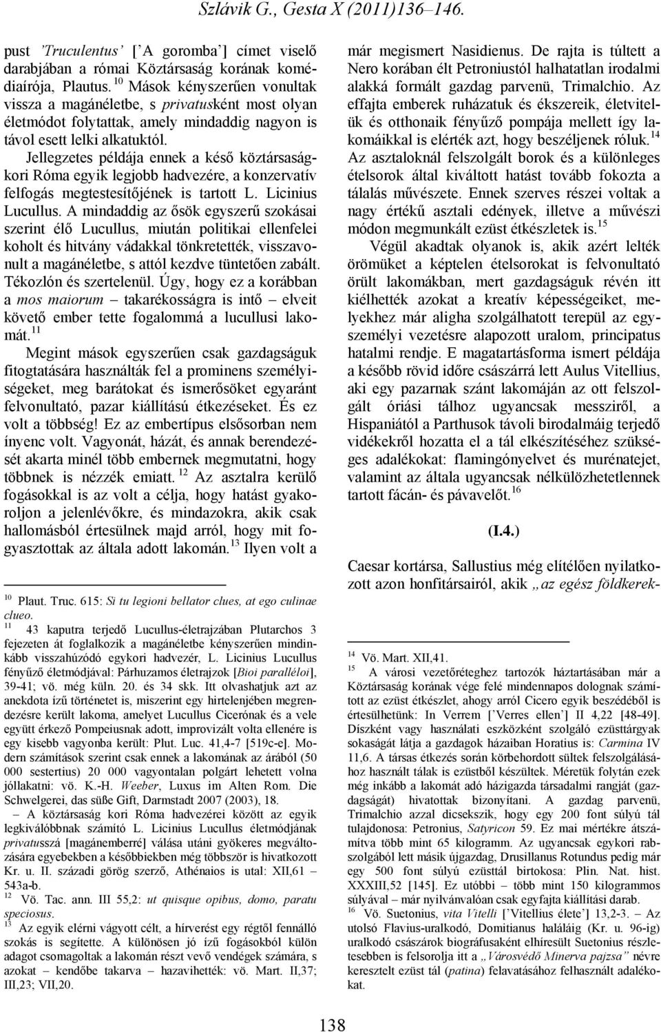 Jellegzetes példája ennek a késő köztársaságkori Róma egyik legjobb hadvezére, a konzervatív felfogás megtestesítőjének is tartott L. Licinius Lucullus.