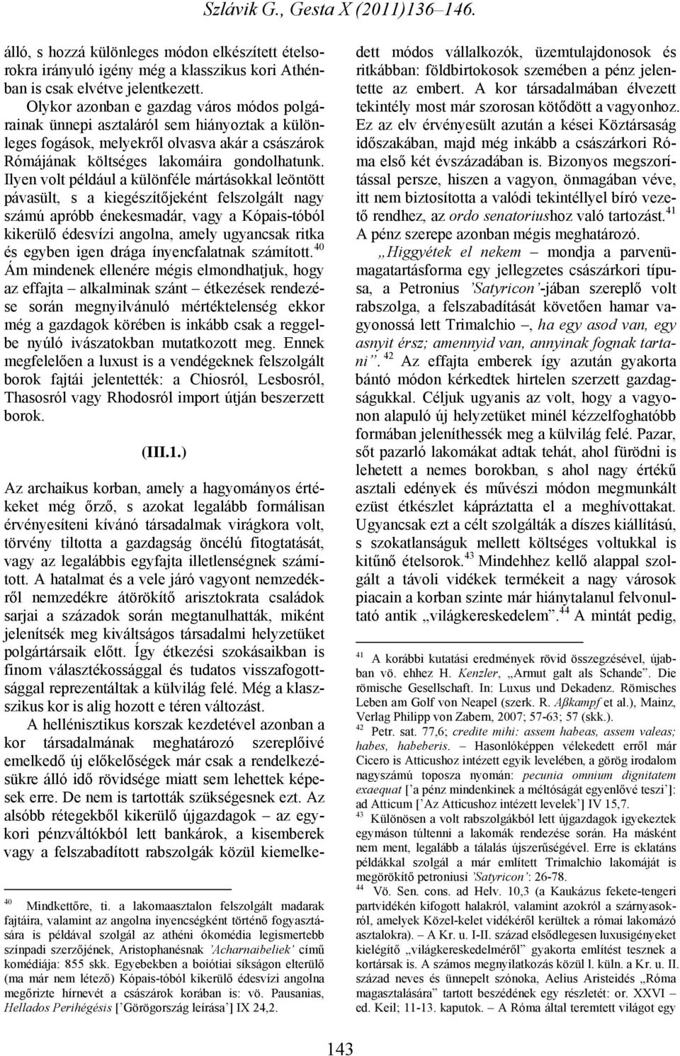 Ilyen volt például a különféle mártásokkal leöntött pávasült, s a kiegészítőjeként felszolgált nagy számú apróbb énekesmadár, vagy a Kópais-tóból kikerülő édesvízi angolna, amely ugyancsak ritka és