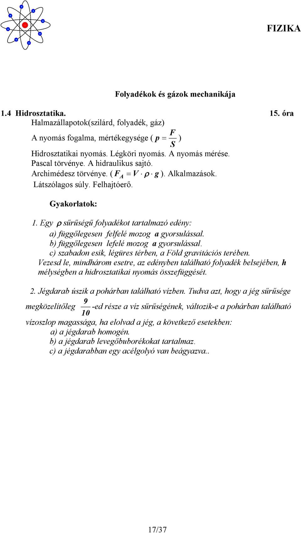 Egy sűrűségű folyadékot tartalmazó edény: a) függőlegesen felfelé mozog a gyorsulással. b) függőlegesen lefelé mozog a gyorsulással. c) szabadon esik, légüres térben, a Föld gravitációs terében.