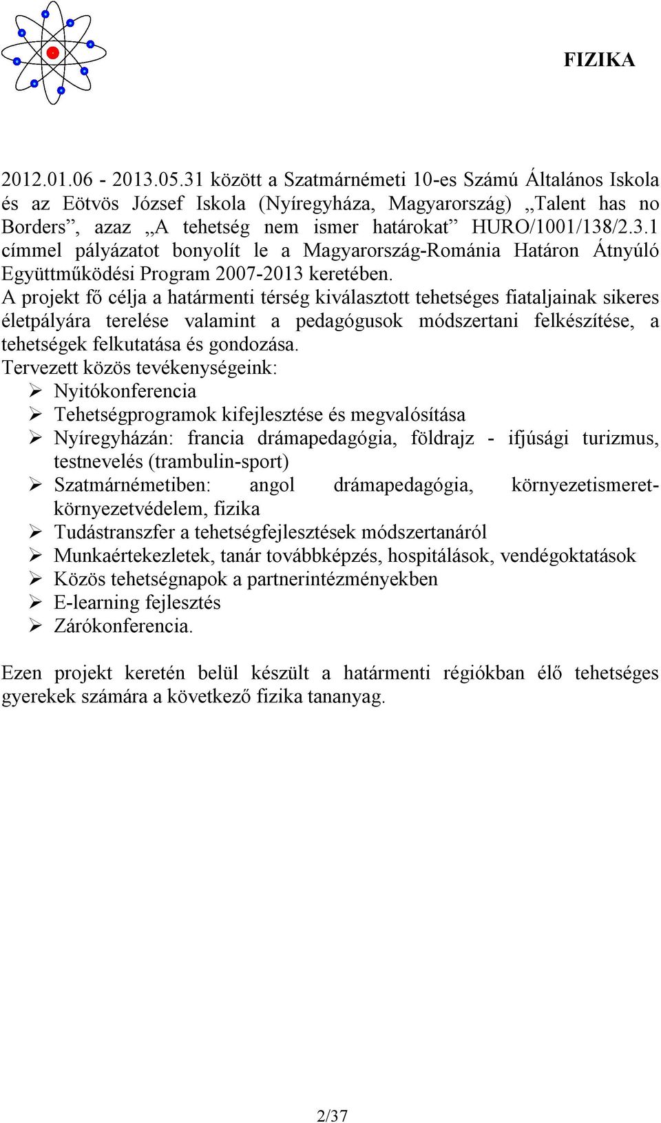 A projekt fő célja a határmenti térség kiválasztott tehetséges fiataljainak sikeres életpályára terelése valamint a pedagógusok módszertani felkészítése, a tehetségek felkutatása és gondozása.