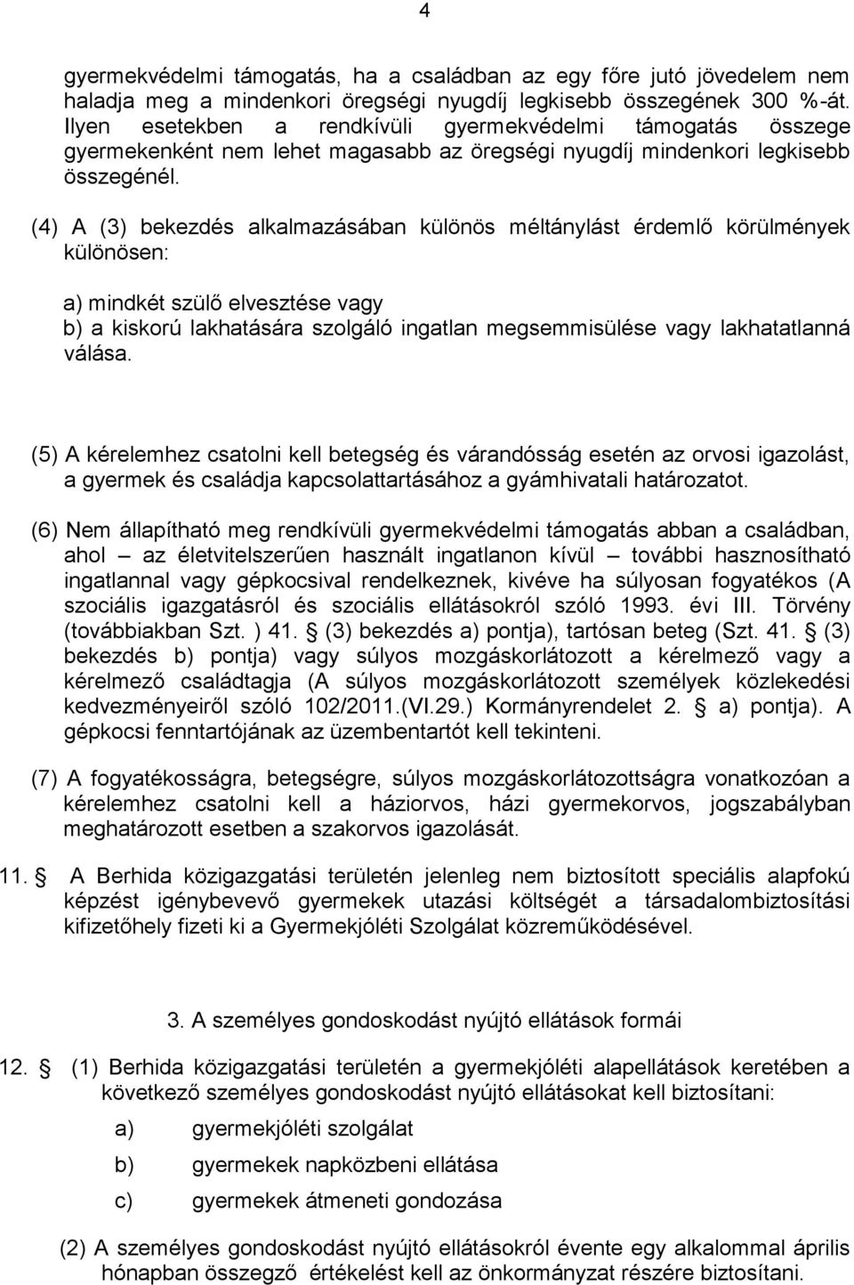 (4) A (3) bekezdés alkalmazásában különös méltánylást érdemlő körülmények különösen: a) mindkét szülő elvesztése vagy b) a kiskorú lakhatására szolgáló ingatlan megsemmisülése vagy lakhatatlanná