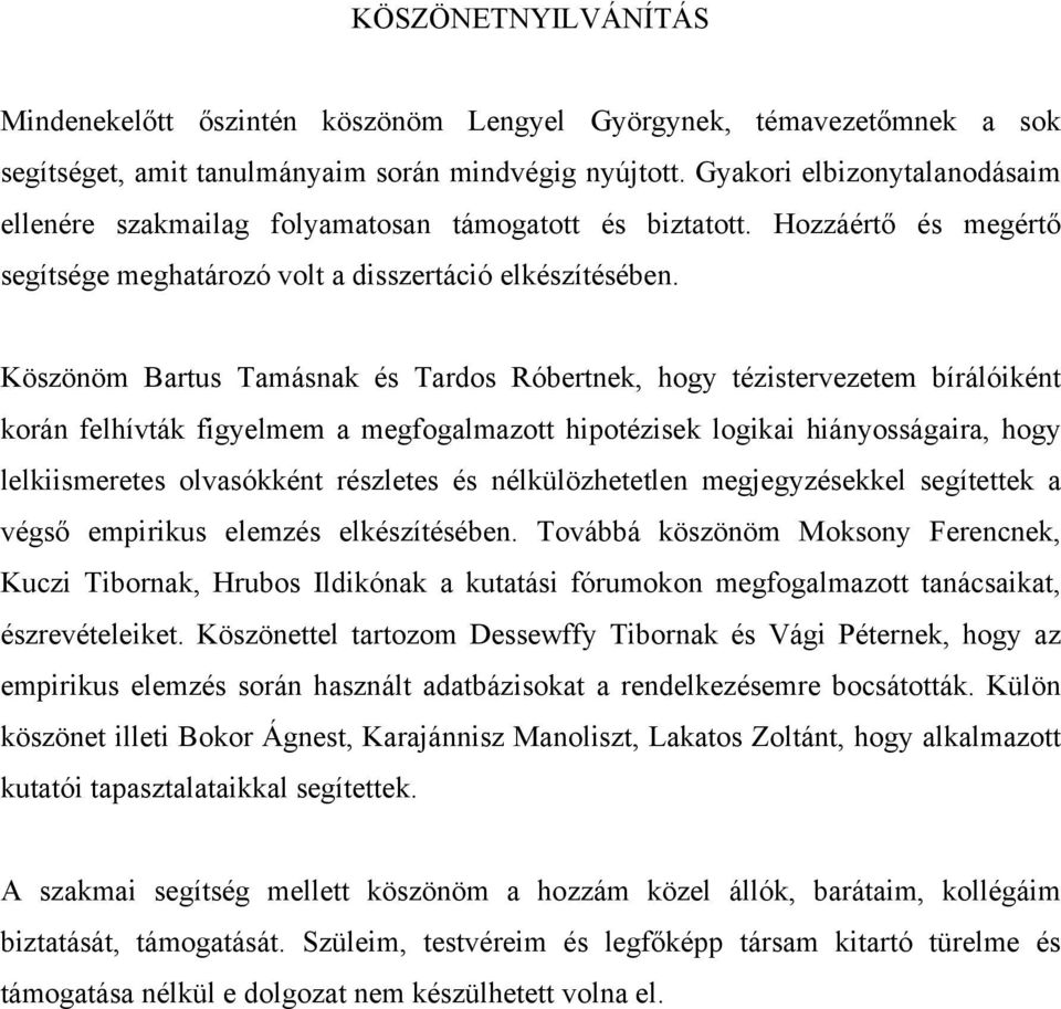 Köszönöm Bartus Tamásnak és Tardos Róbertnek, hogy tézistervezetem bírálóiként korán felhívták figyelmem a megfogalmazott hipotézisek logikai hiányosságaira, hogy lelkiismeretes olvasókként részletes