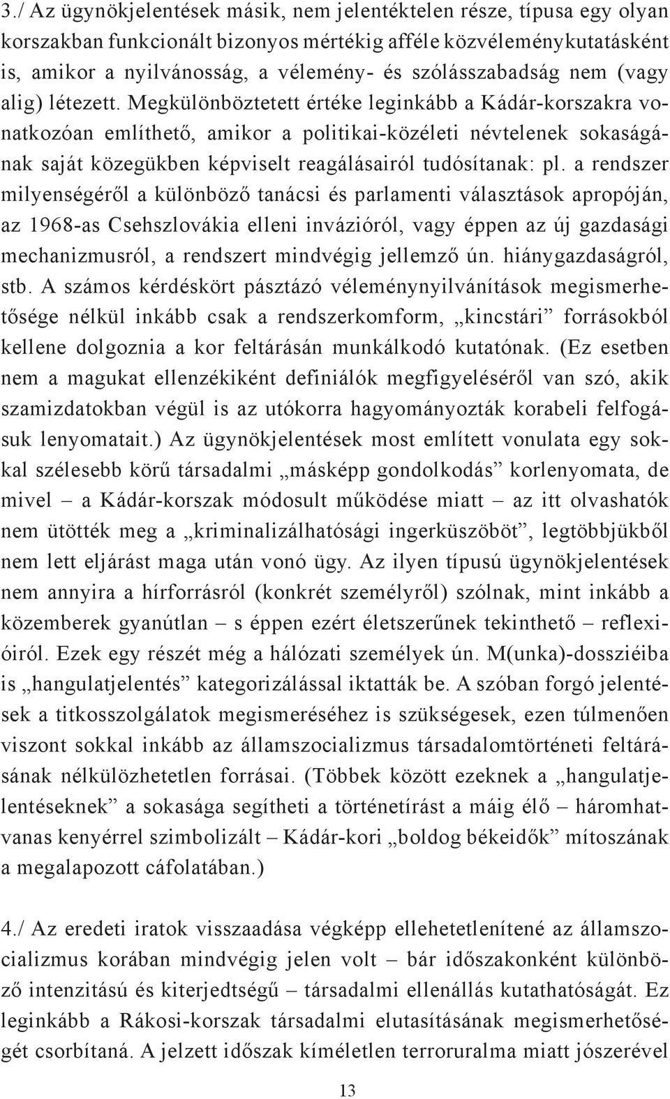 Megkülönböztetett értéke leginkább a Kádár-korszakra vonatkozóan említhető, amikor a politikai-közéleti névtelenek sokaságának saját közegükben képviselt reagálásairól tudósítanak: pl.