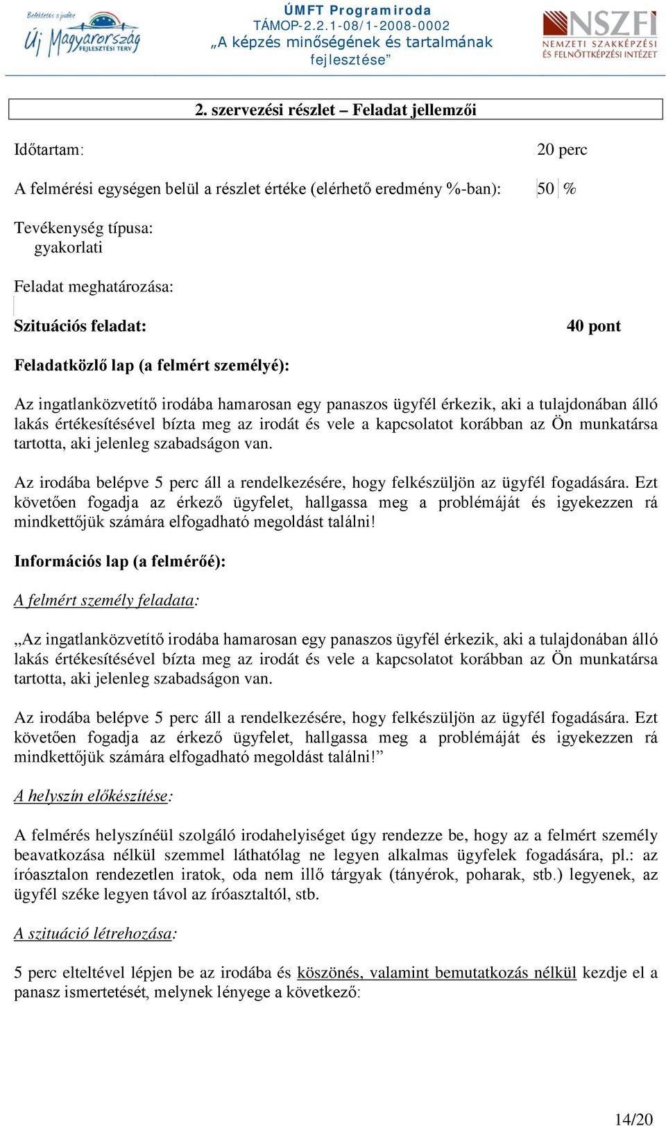 kapcsolatot korábban az Ön munkatársa tartotta, aki jelenleg szabadságon van. Az irodába belépve 5 perc áll a rendelkezésére, hogy felkészüljön az ügyfél fogadására.