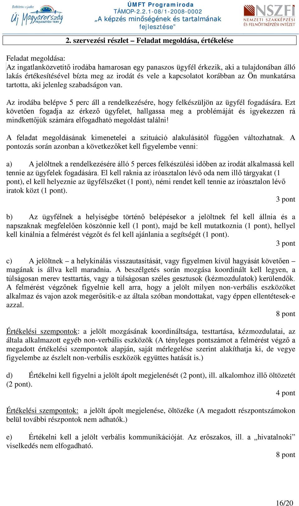 Ezt követően fogadja az érkező ügyfelet, hallgassa meg a problémáját és igyekezzen rá mindkettőjük számára elfogadható megoldást találni!