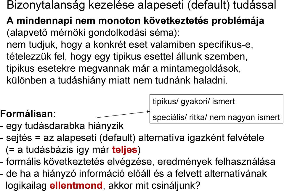 tipikus/ gyakori/ ismert Formálisan: - egy tudásdarabka hiányzik - sejtés = az alapeseti (default) alternatíva igazként felvétele (= a tudásbázis így már teljes) - formális