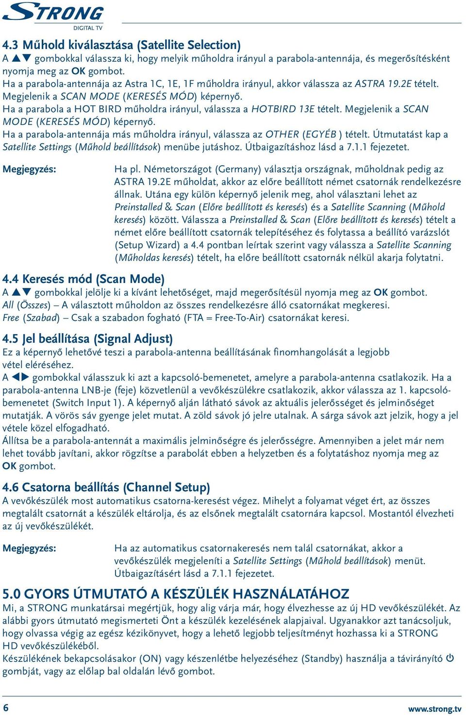 Ha a parabola a HOT BIRD műholdra irányul, válassza a HOTBIRD 13E tételt. Megjelenik a SCAN MODE (KERESÉS MÓD) képernyő.