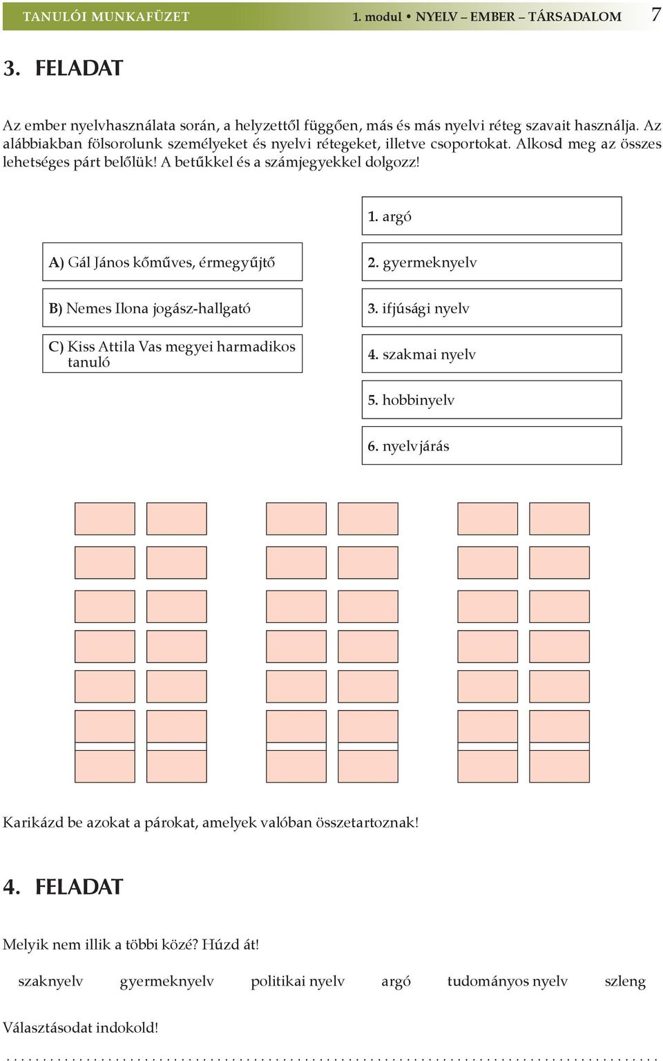 argó A) Gál János kőműves, érmegyűjtő 2. gyermeknyelv B) Nemes Ilona jogász-hallgató 3. ifjúsági nyelv C) Kiss Attila Vas megyei harmadikos tanuló 4. szakmai nyelv 5. hobbinyelv 6.