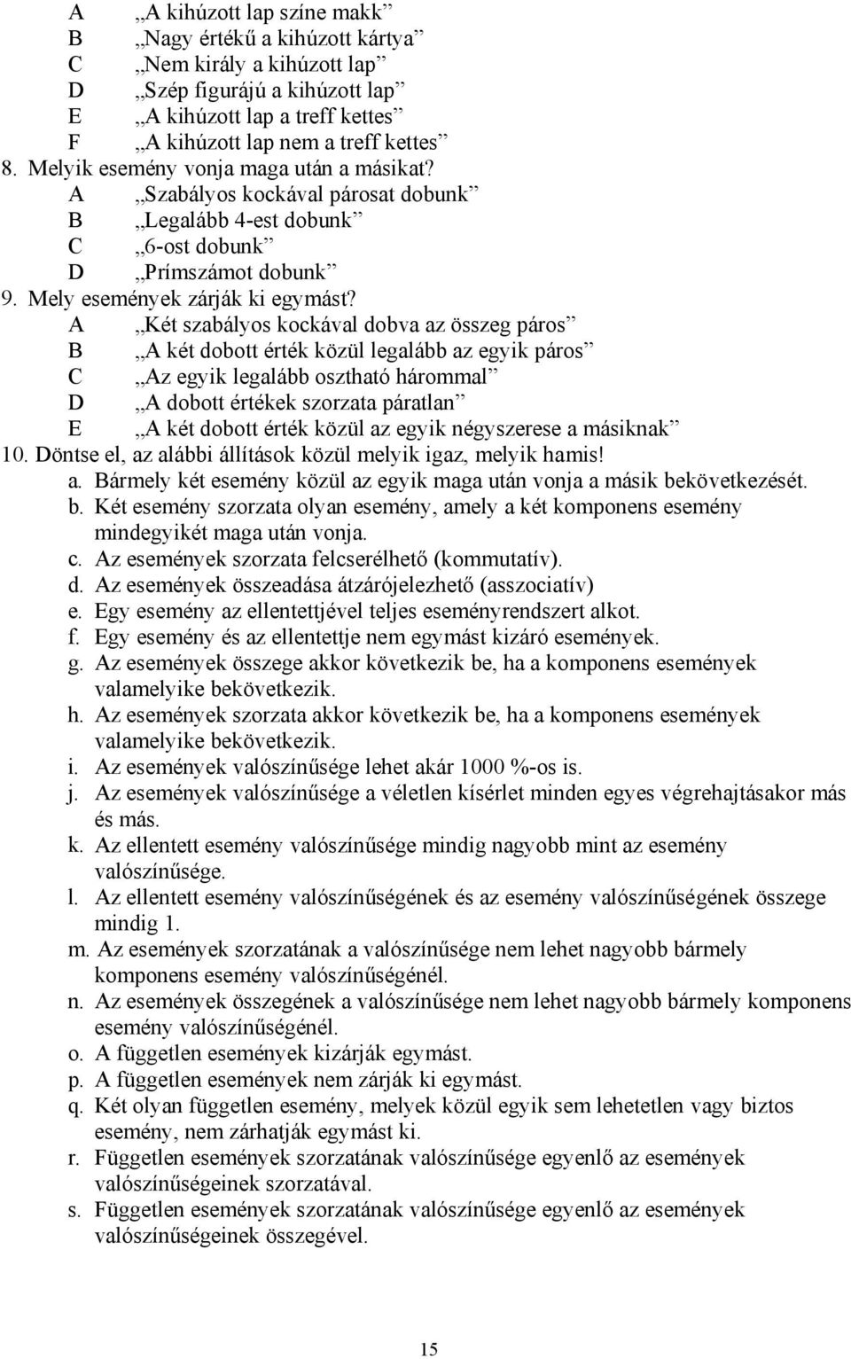 A Két szabályos kockával dobva az összeg páros B A két dobott érték közül legalább az egyk páros C Az egyk legalább osztható hárommal D A dobott értékek szorzata páratla E A két dobott érték közül az