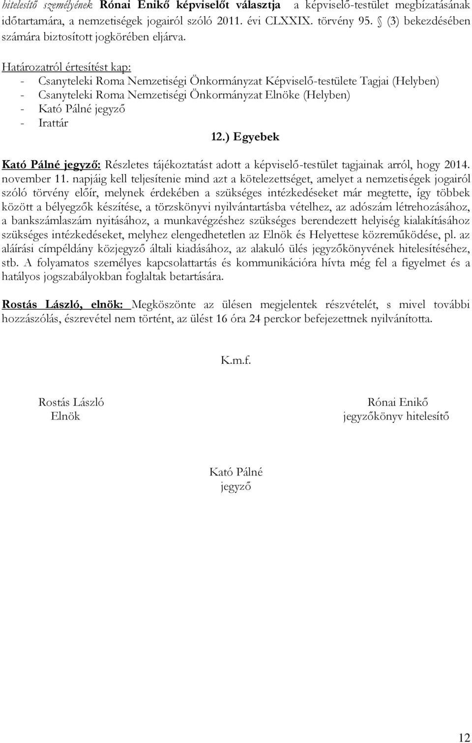 Határozatról értesítést kap: - Csanyteleki Roma Nemzetiségi Önkormányzat Képviselő-testülete Tagjai (Helyben) - Csanyteleki Roma Nemzetiségi Önkormányzat Elnöke (Helyben) - - Irattár 12.