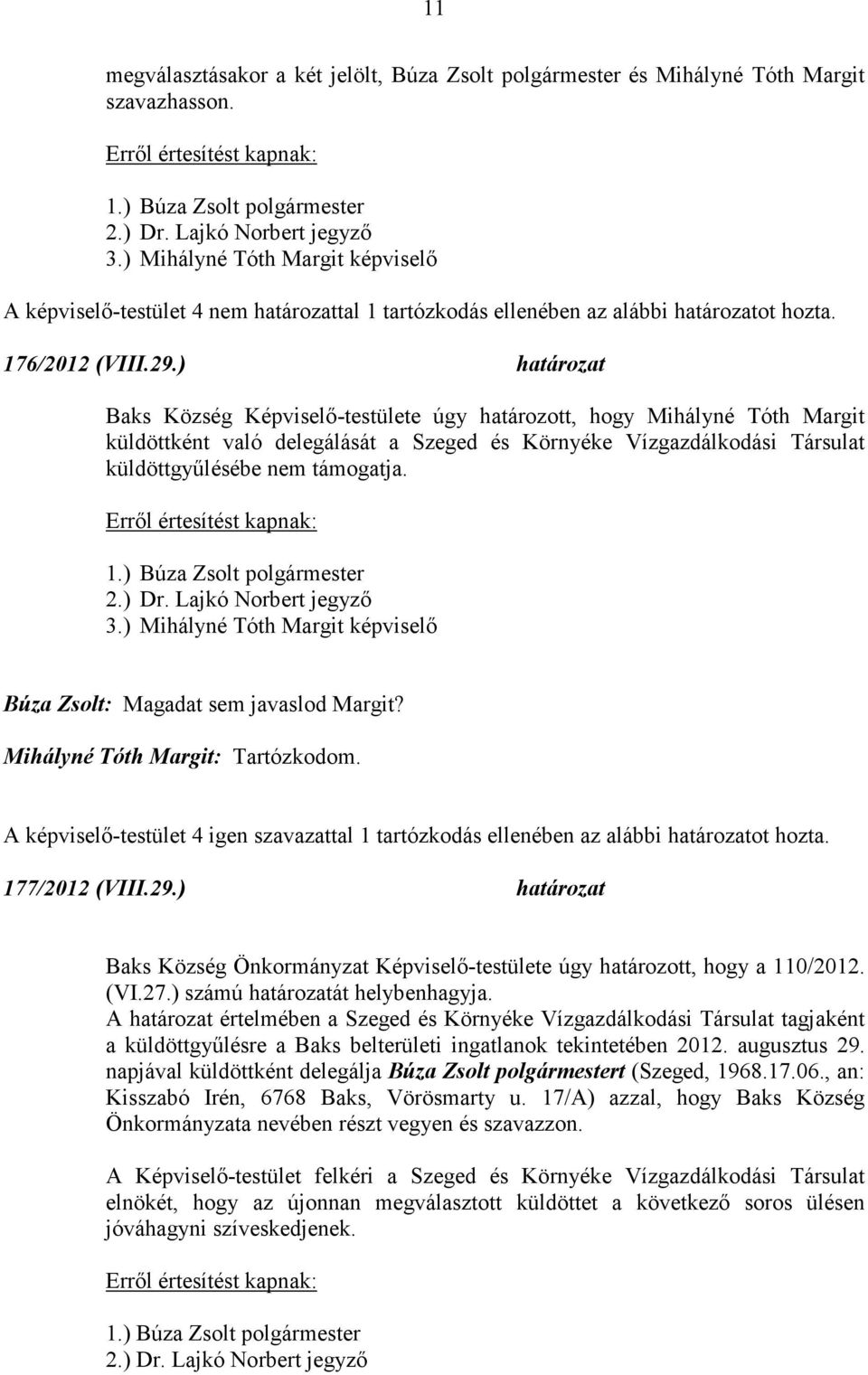 ) határozat Baks Község Képviselő-testülete úgy határozott, hogy Mihályné Tóth Margit küldöttként való delegálását a Szeged és Környéke Vízgazdálkodási Társulat küldöttgyűlésébe nem támogatja. 3.
