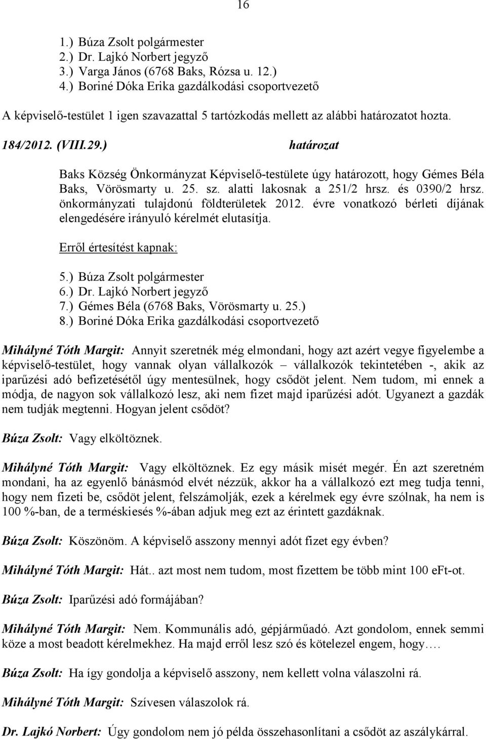 önkormányzati tulajdonú földterületek 2012. évre vonatkozó bérleti díjának elengedésére irányuló kérelmét elutasítja. 5.) Búza Zsolt polgármester 6.) Dr. Lajkó Norbert jegyző 7.