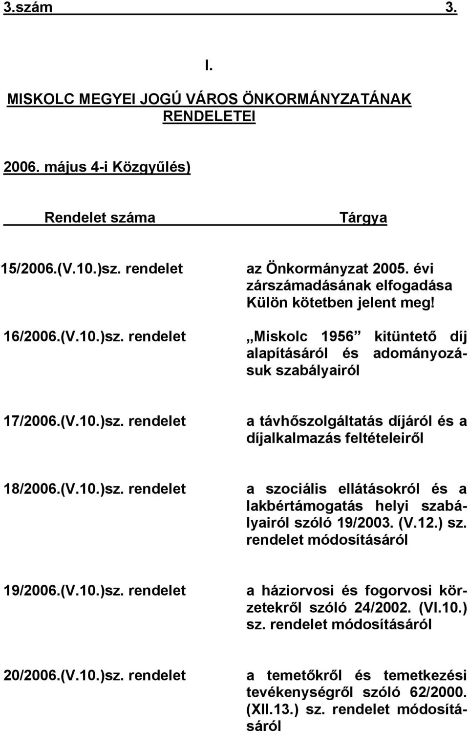 rendelet a távhőszolgáltatás díjáról és a díjalkalmazás feltételeiről 18/2006.(V.10.)sz. rendelet a szociális ellátásokról és a lakbértámogatás helyi szabályairól szóló 19/2003. (V.12.) sz.