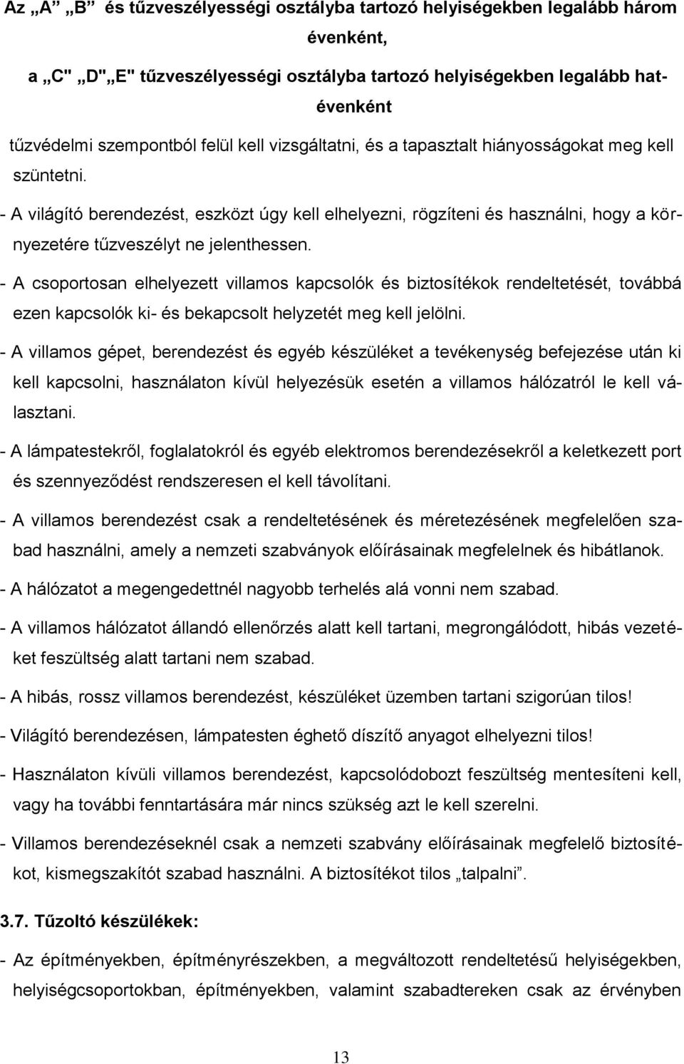 - A csoportosan elhelyezett villamos kapcsolók és biztosítékok rendeltetését, továbbá ezen kapcsolók ki- és bekapcsolt helyzetét meg kell jelölni.