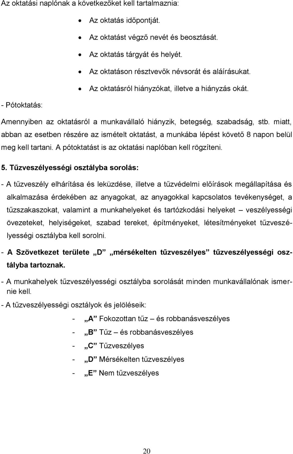 miatt, abban az esetben részére az ismételt oktatást, a munkába lépést követő 8 napon belül meg kell tartani. A pótoktatást is az oktatási naplóban kell rögzíteni. 5.