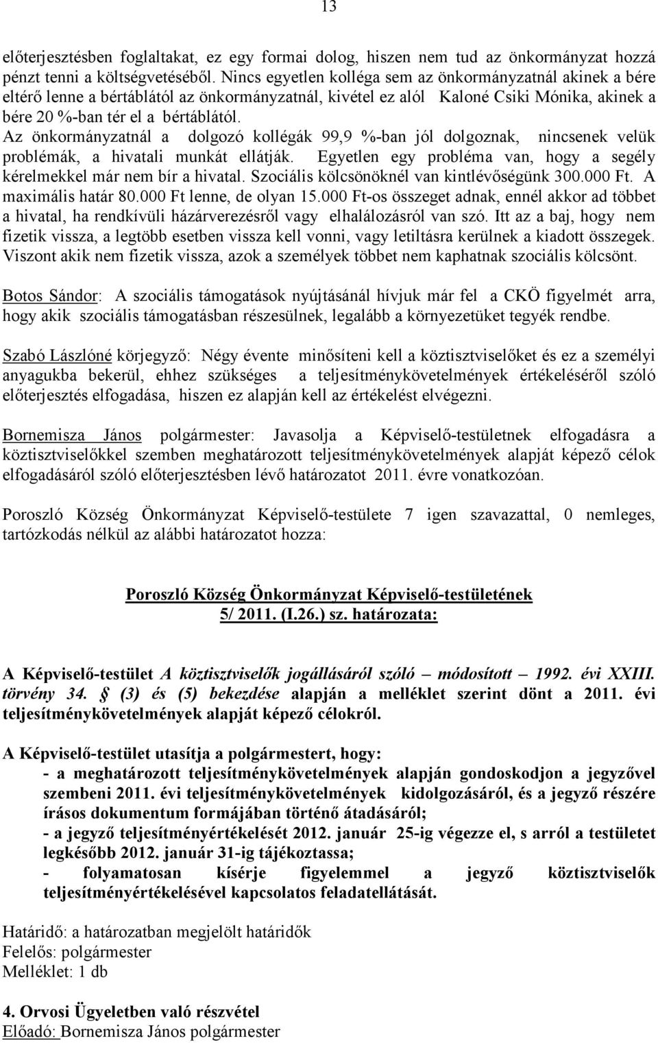 Az önkormányzatnál a dolgozó kollégák 99,9 %-ban jól dolgoznak, nincsenek velük problémák, a hivatali munkát ellátják. Egyetlen egy probléma van, hogy a segély kérelmekkel már nem bír a hivatal.