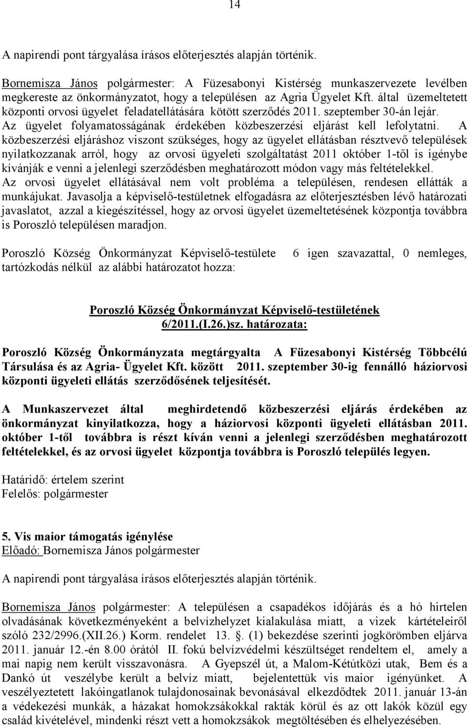 által üzemeltetett központi orvosi ügyelet feladatellátására kötött szerződés 2011. szeptember 30-án lejár. Az ügyelet folyamatosságának érdekében közbeszerzési eljárást kell lefolytatni.