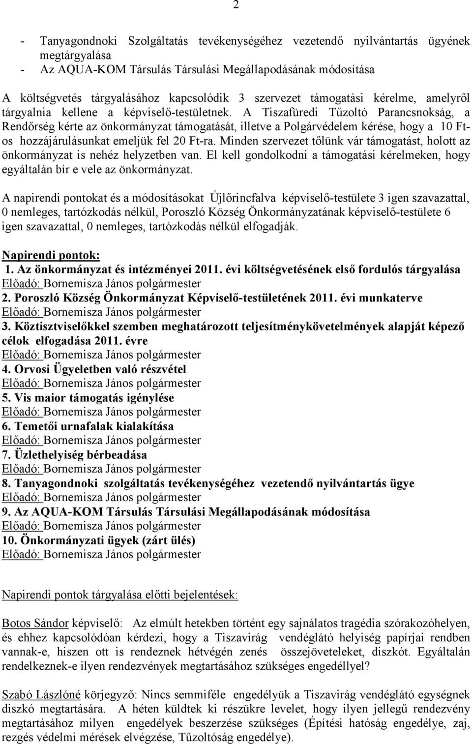 A Tiszafüredi Tűzoltó Parancsnokság, a Rendőrség kérte az önkormányzat támogatását, illetve a Polgárvédelem kérése, hogy a 10 Ftos hozzájárulásunkat emeljük fel 20 Ft-ra.