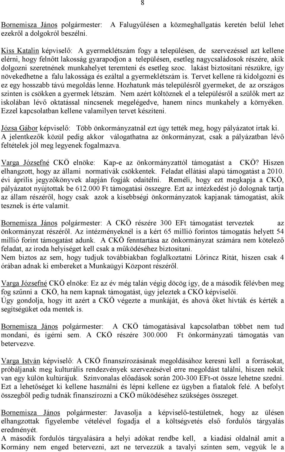 esetleg nagycsaládosok részére, akik dolgozni szeretnének munkahelyet teremteni és esetleg szoc. lakást biztosítani részükre, így növekedhetne a falu lakossága és ezáltal a gyermeklétszám is.