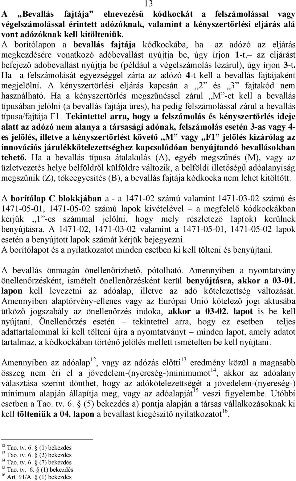 végelszámolás lezárul), úgy írjon 3-t. Ha a felszámolását egyezséggel zárta az adózó 4-t kell a bevallás fajtájaként megjelölni. A kényszertörlési eljárás kapcsán a,,2 és 3 fajtakód nem használható.