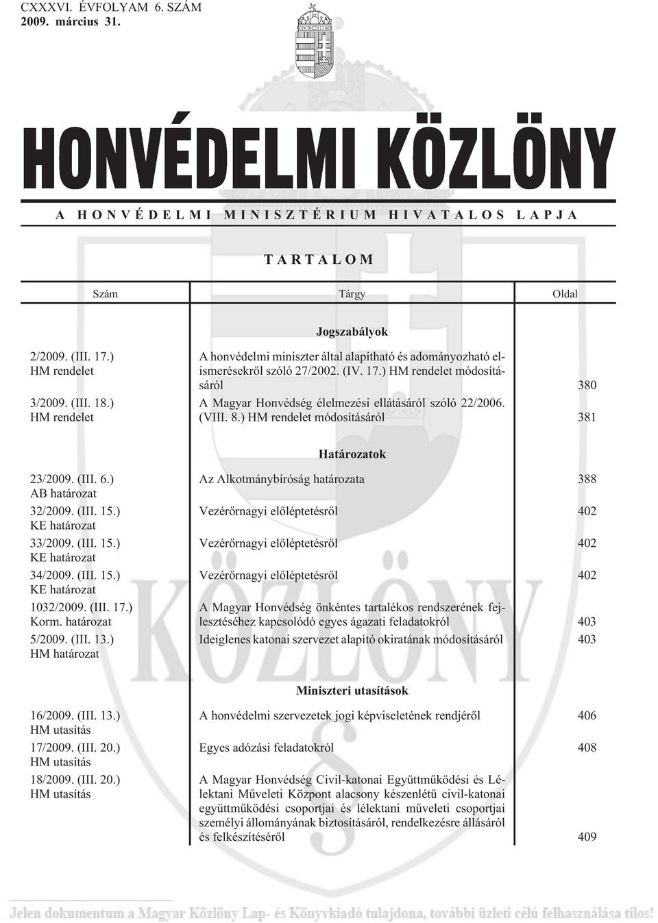 (VIII. 8.) HM rendelet módosításáról 381 Határozatok 23/2009. (III. 6.) AB határozat 32/2009. (III. 15.) KE határozat 33/2009. (III. 15.) KE határozat 34/2009. (III. 15.) KE határozat 1032/2009. (III. 17.