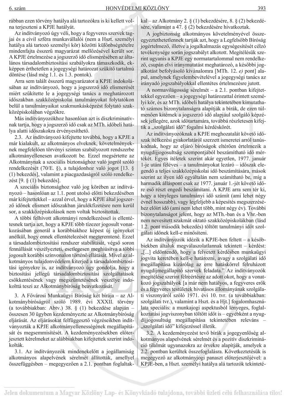 személyi hatálya alá tartozó személyi kör) közötti különbségtételre mindenfajta ésszerû magyarázat mellõzésével került sor.