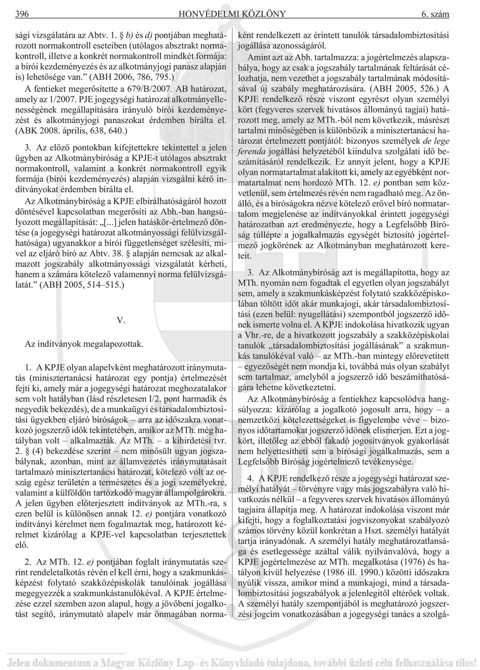 is) lehetõsége van. (ABH 2006, 786, 795.) A fentieket megerõsítette a 679/B/2007. AB határozat, amely az 1/2007.