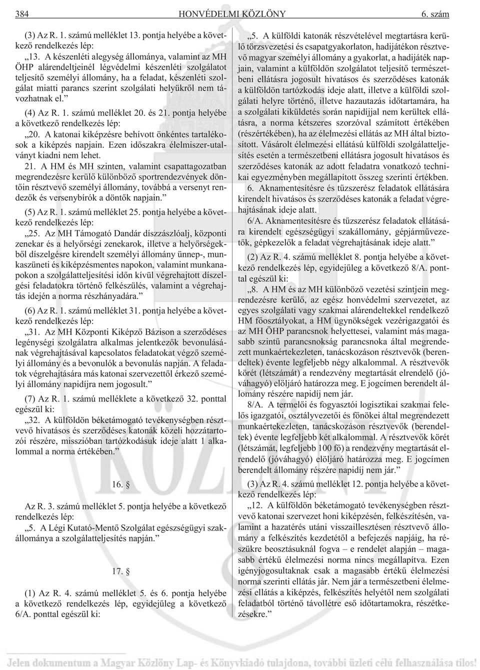 szolgálati helyükrõl nem távozhatnak el. (4) Az R. 1. számú melléklet 20. és 21. pontja helyébe a következõ rendelkezés lép: 20. A katonai kiképzésre behívott önkéntes tartalékosok a kiképzés napjain.
