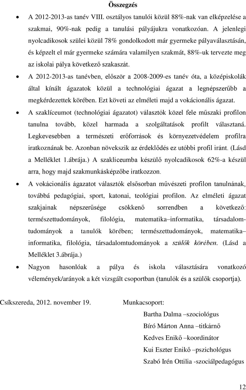 A 2012-2013-as tanévben, először a 2008-2009-es tanév óta, a középiskolák által kínált ágazatok közül a technológiai ágazat a legnépszerűbb a megkérdezettek körében.