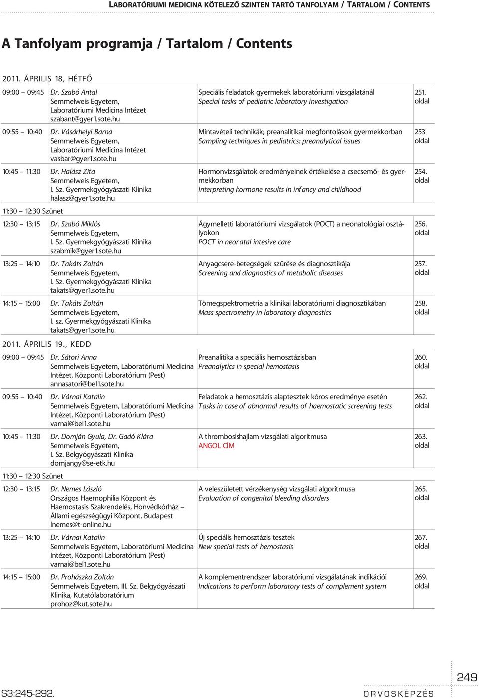 Halász Zita Semmelweis Egyetem, I. Sz. Gyermekgyógyászati Klinika halasz@gyer1.sote.hu 11:30 12:30 Szünet 12:30 13:15 Dr. Szabó Miklós Semmelweis Egyetem, I. Sz. Gyermekgyógyászati Klinika szabmik@gyer1.