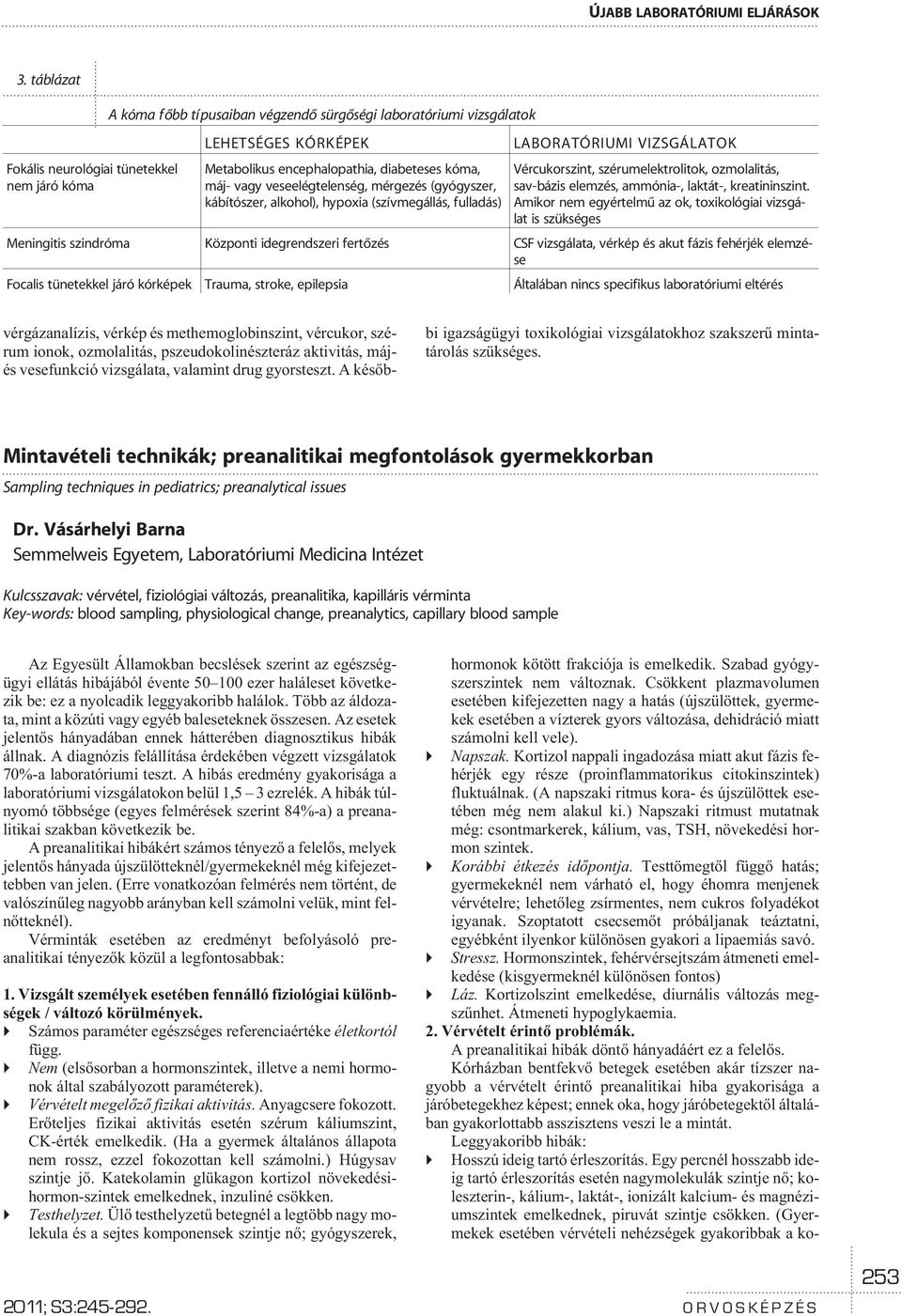 diabeteses kóma, máj- vagy veseelégtelenség, mérgezés (gyógyszer, kábítószer, alkohol), hypoxia (szívmegállás, fulladás) Vércukorszint, szérumelektrolitok, ozmolalitás, sav-bázis elemzés, ammónia-,