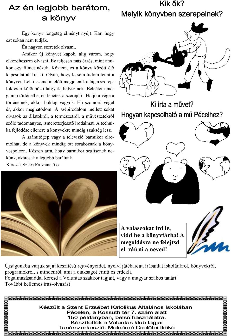Lelki szemeim előtt megjelenik a táj, a szereplők és a különböző tárgyak, helyszínek. Beleélem magam a történetbe, én lehetek a szereplő. Ha jó a vége a történetnek, akkor boldog vagyok.