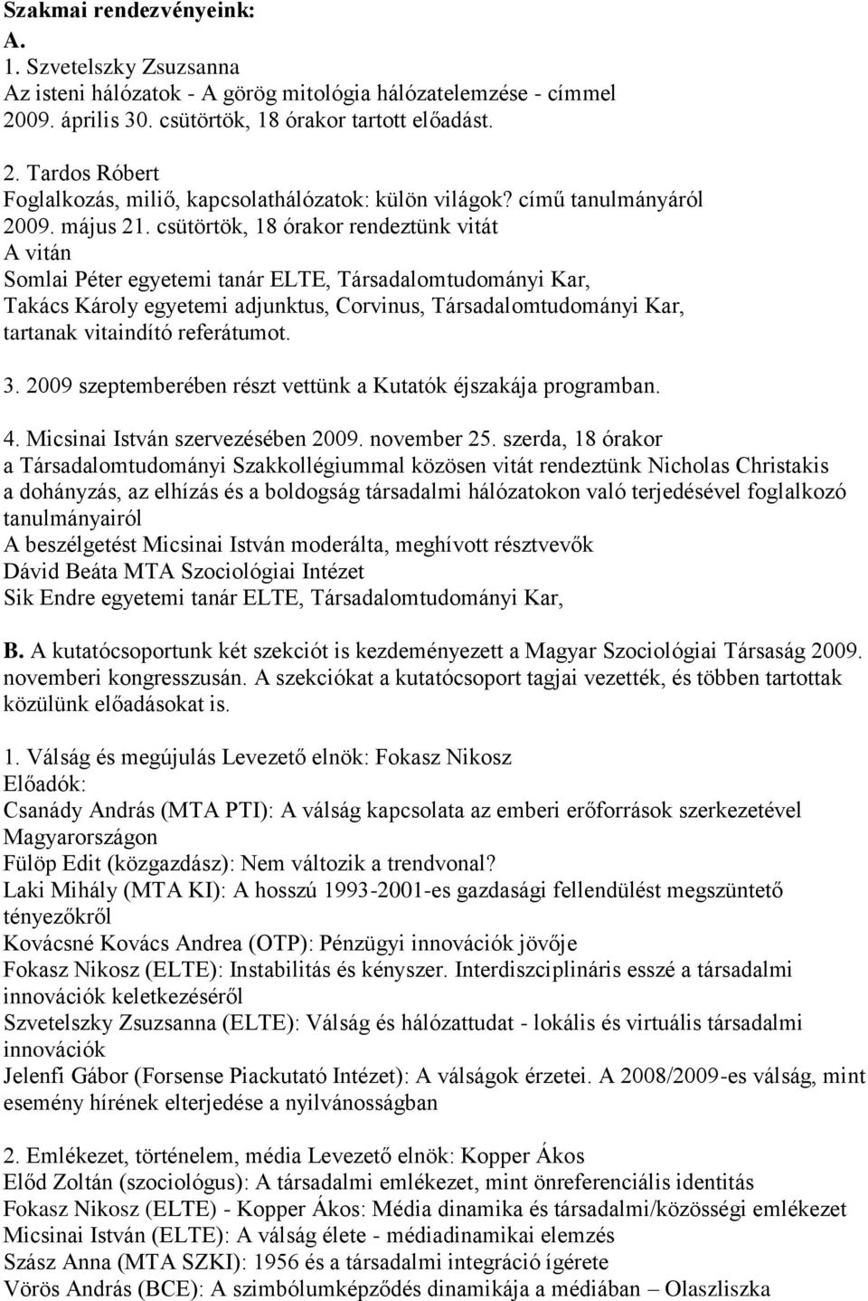 csütörtök, 18 órakor rendeztünk vitát A vitán Somlai Péter egyetemi tanár ELTE, Társadalomtudományi Kar, Takács Károly egyetemi adjunktus, Corvinus, Társadalomtudományi Kar, tartanak vitaindító