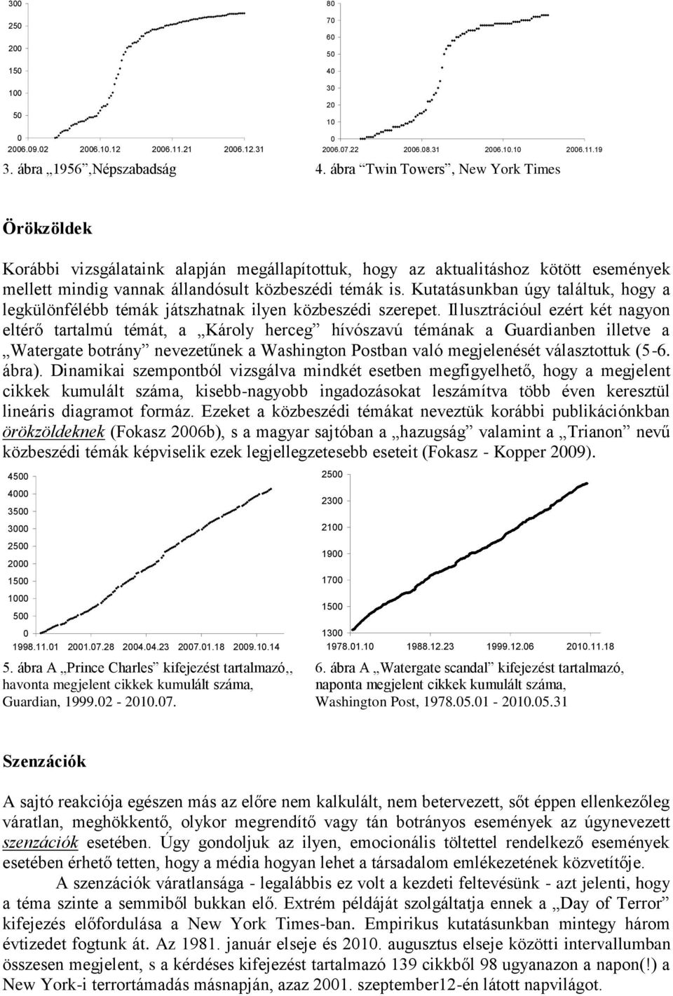Kutatásunkban úgy találtuk, hogy a legkülönfélébb témák játszhatnak ilyen közbeszédi szerepet.