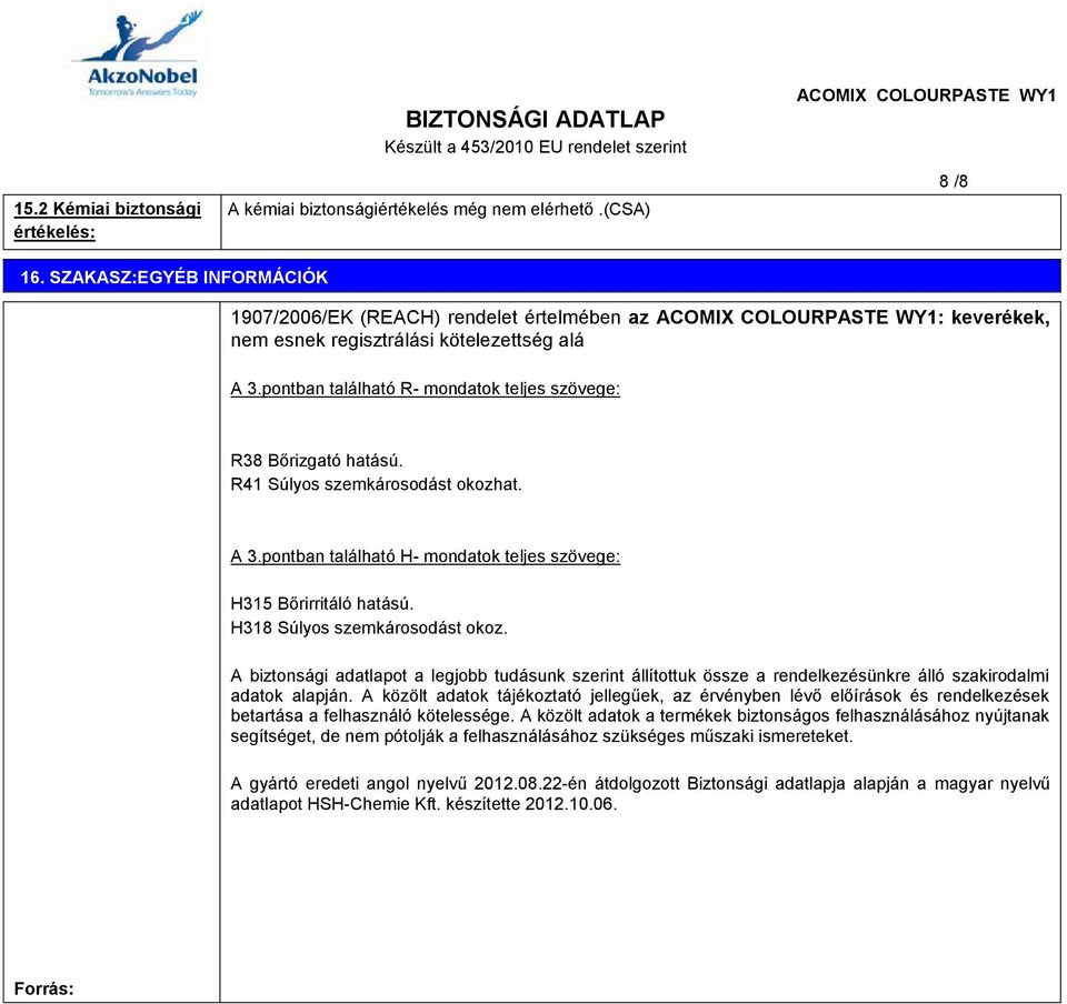 R41 Súlyos szemkárosodást okozhat. A 3.pontban található H- mondatok teljes szövege: H315 Bőrirritáló hatású. H318 Súlyos szemkárosodást okoz.