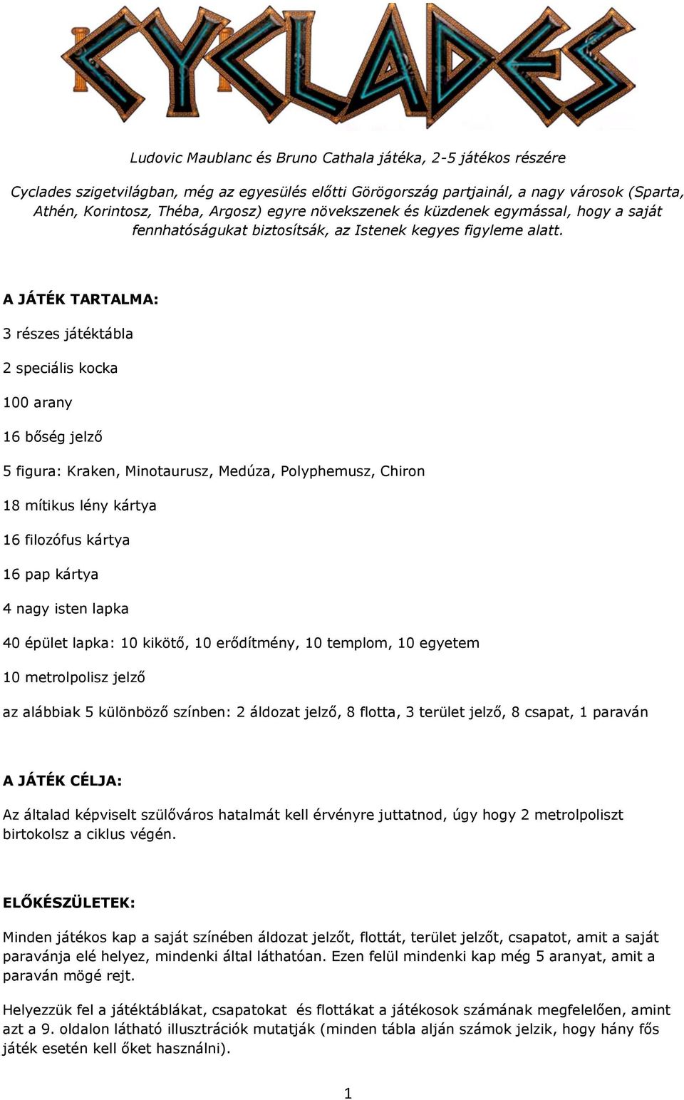 A JÁTÉK TARTALMA: 3 részes játéktábla 2 speciális kocka 100 arany 16 bőség jelző 5 figura: Kraken, Minotaurusz, Medúza, Polyphemusz, Chiron 18 mítikus lény kártya 16 filozófus kártya 16 pap kártya 4