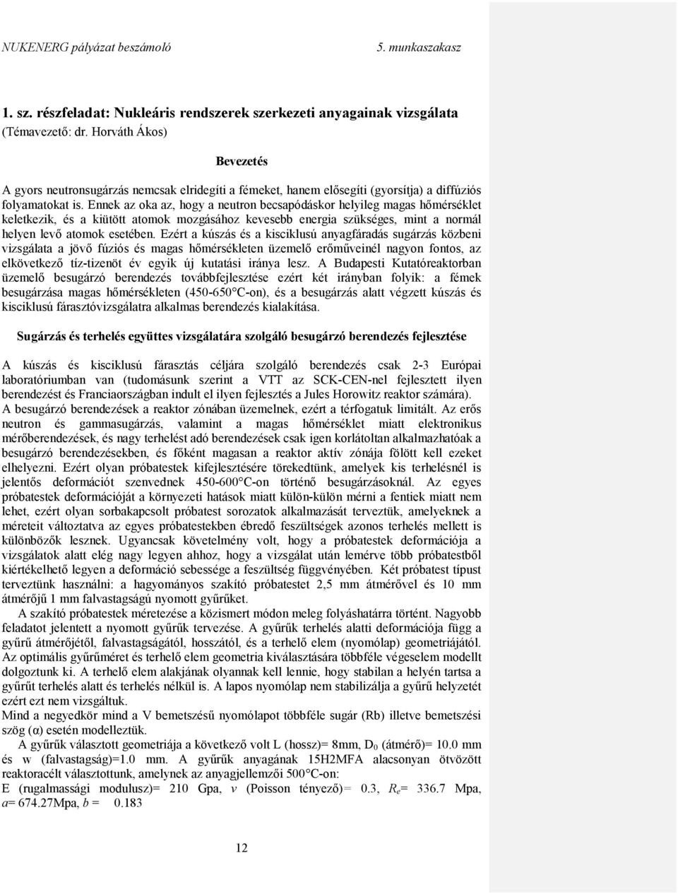 Ennek az oka az, hogy a neutron becsapódáskor helyileg magas hőmérséklet keletkezik, és a kiütött atomok mozgásához kevesebb energia szükséges, mint a normál helyen levő atomok esetében.