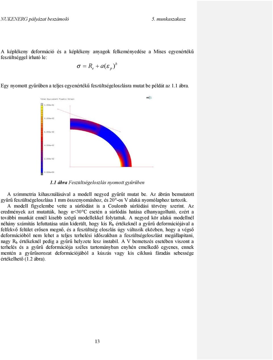 Az ábrán bemutatott gyűrű feszültségeloszlása 1 mm összenyomáshoz, és 20 -os V alakú nyomólaphoz tartozik. A modell figyelembe vette a súrlódást is a Coulomb súrlódási törvény szerint.