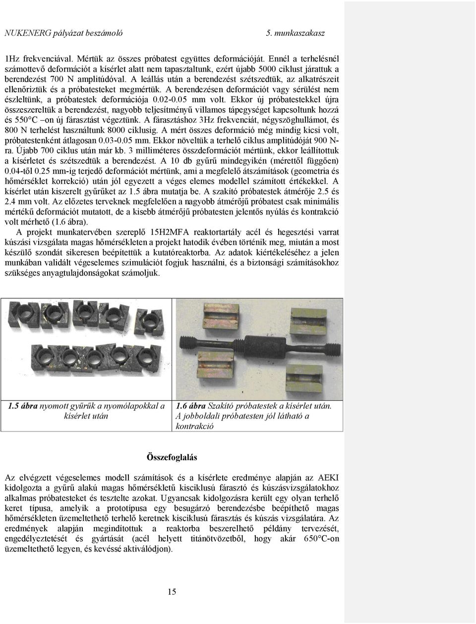 A leállás után a berendezést szétszedtük, az alkatrészeit ellenőriztük és a próbatesteket megmértük. A berendezésen deformációt vagy sérülést nem észleltünk, a próbatestek deformációja 0.02-0.