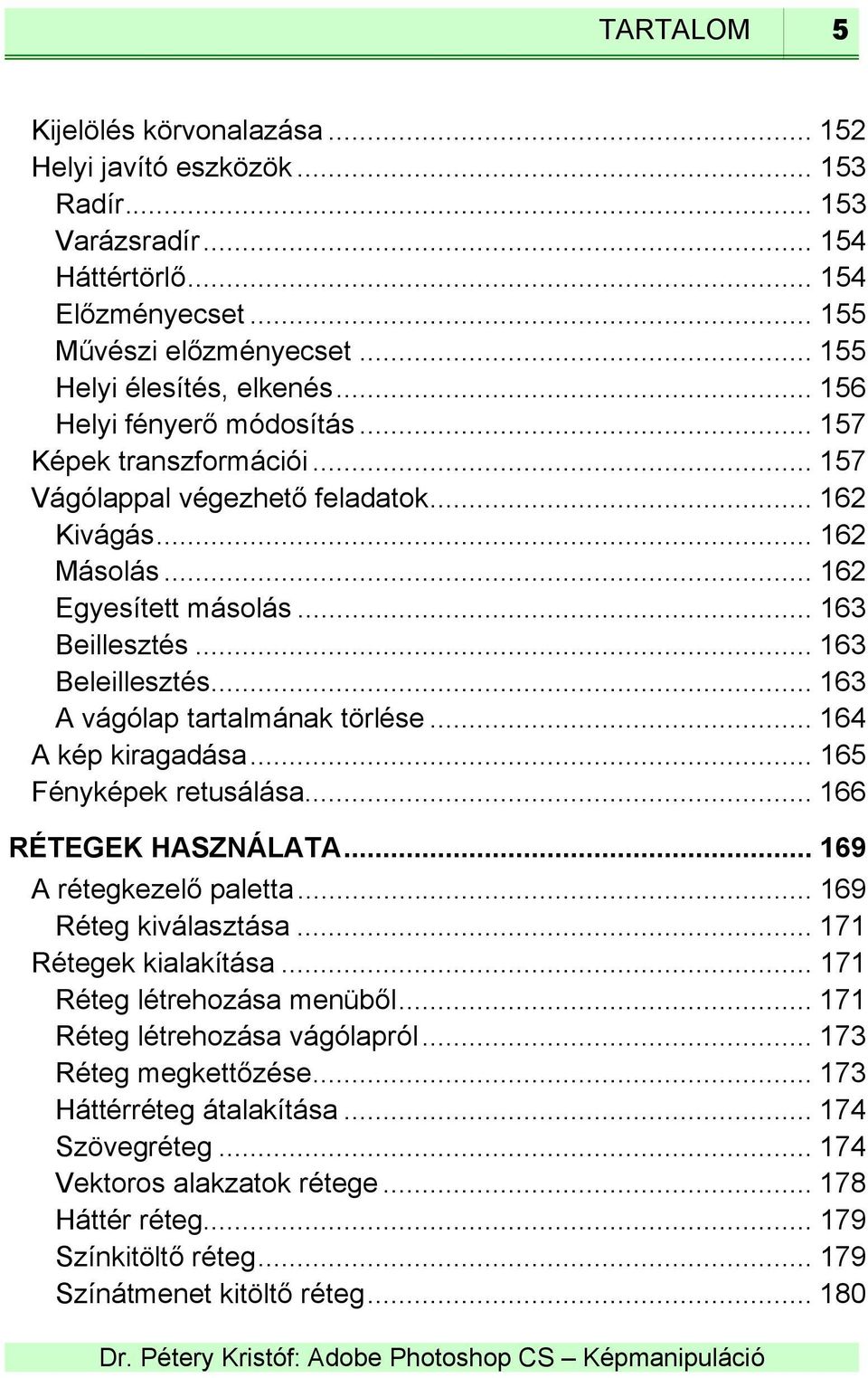 .. 163 A vágólap tartalmának törlése... 164 A kép kiragadása... 165 Fényképek retusálása... 166 RÉTEGEK HASZNÁLATA... 169 A rétegkezelő paletta... 169 Réteg kiválasztása... 171 Rétegek kialakítása.