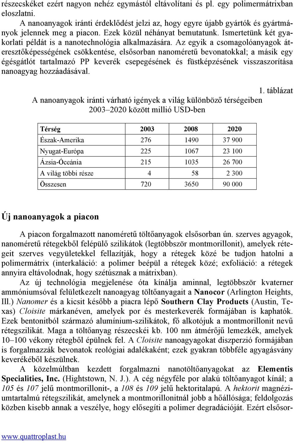 Az egyik a csomagolóanyagok áteresztőképességének csökkentése, elsősorban nanoméretű bevonatokkal; a másik egy égésgátlót tartalmazó PP keverék csepegésének és füstképzésének visszaszorítása
