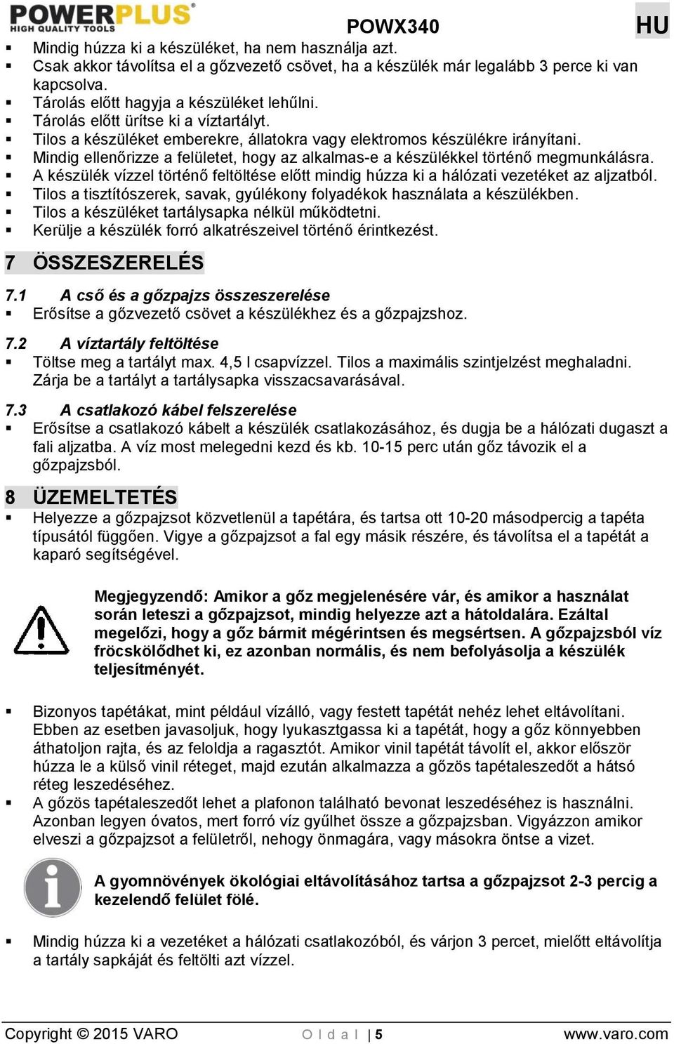 Mindig ellenőrizze a felületet, hogy az alkalmas-e a készülékkel történő megmunkálásra. A készülék vízzel történő feltöltése előtt mindig húzza ki a hálózati vezetéket az aljzatból.